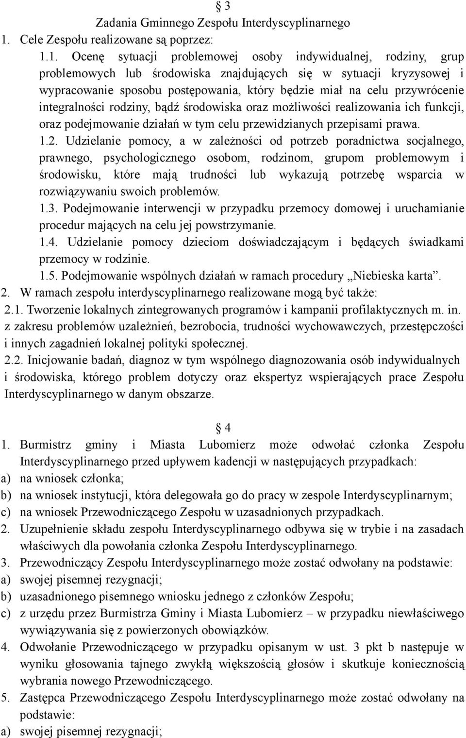 1. Ocenę sytuacji problemowej osoby indywidualnej, rodziny, grup problemowych lub środowiska znajdujących się w sytuacji kryzysowej i wypracowanie sposobu postępowania, który będzie miał na celu