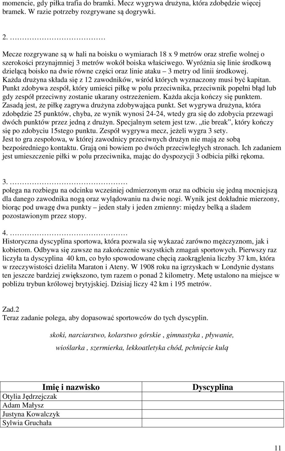 Wyróżnia się linie środkową dzielącą boisko na dwie równe części oraz linie ataku 3 metry od linii środkowej. Każda drużyna składa się z 12 zawodników, wśród których wyznaczony musi być kapitan.