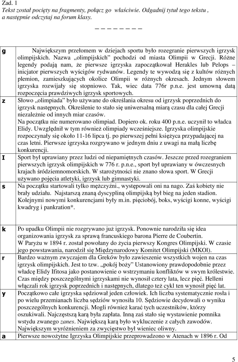 Różne legendy podają nam, że pierwsze igrzyska zapoczątkował Herakles lub Pelops inicjator pierwszych wyścigów rydwanów.