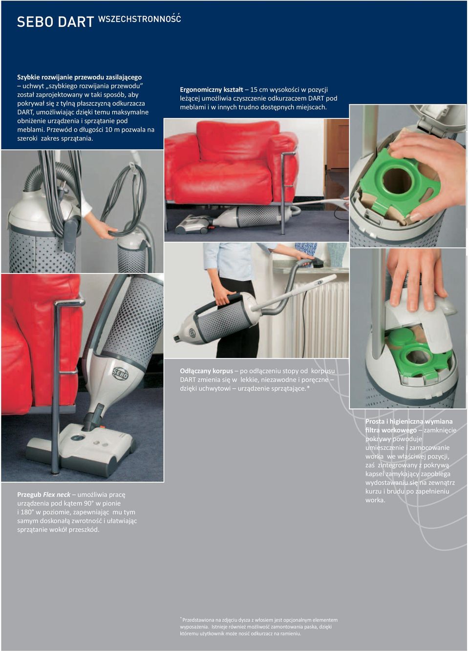Ergonomiczny kształt 15 cm wysokości w pozycji leżącej umożliwia czyszczenie odkurzaczem DART pod meblami i w innych trudno dostępnych miejscach.