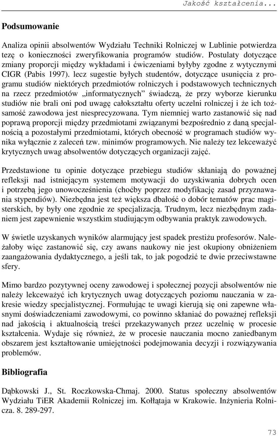 lecz sugestie byłych studentów, dotyczące usunięcia z programu studiów niektórych przedmiotów rolniczych i podstawowych technicznych na rzecz przedmiotów informatycznych świadczą, Ŝe przy wyborze