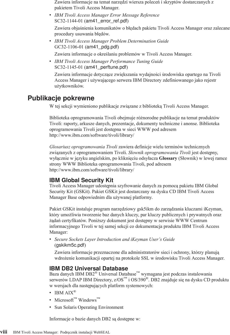 v IBM Tivoli Access Manager Problem Determination Guide GC32-1106-01 (am41_pdg.pdf) Zawiera informacje o określaniu problemów w Tivoli Access Manager.