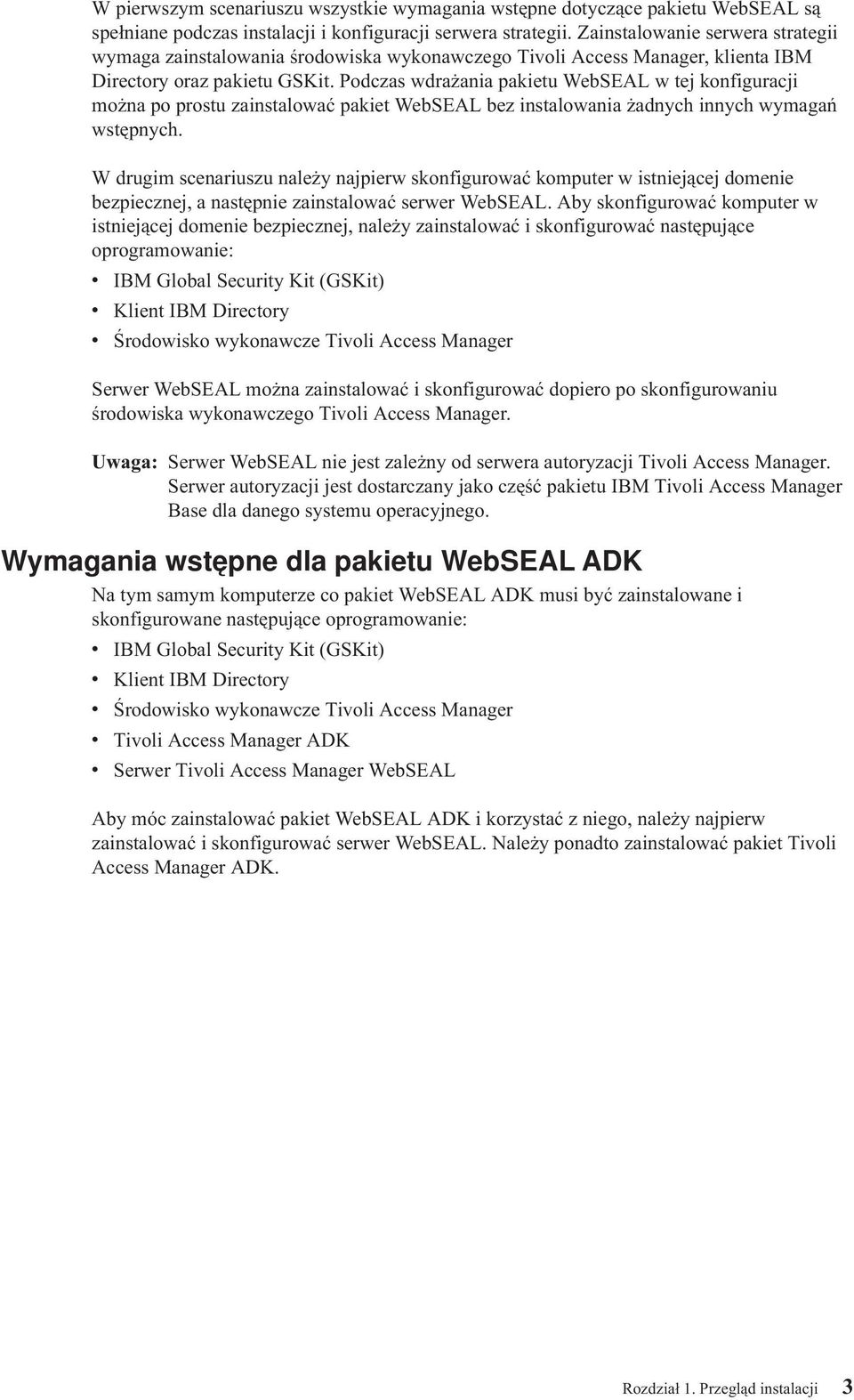 Podczas wdrażania pakietu WebSEAL w tej konfiguracji można po prostu zainstalować pakiet WebSEAL bez instalowania żadnych innych wymagań wstępnych.
