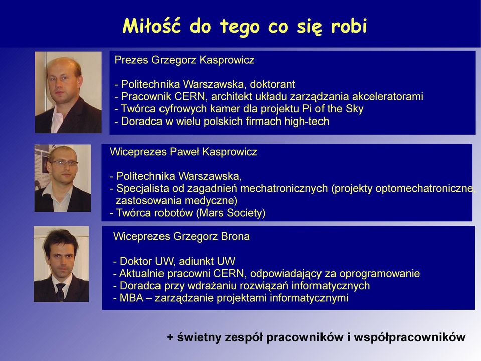 mechatronicznych (projekty optomechatroniczne, zastosowania medyczne) - Twórca robotów (Mars Society) Wiceprezes Grzegorz Brona - Doktor UW, adiunkt UW - Aktualnie