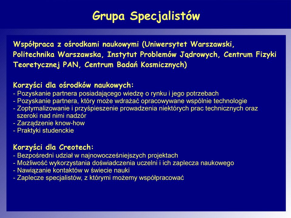 Zoptymalizowanie i przyśpieszenie prowadzenia niektórych prac technicznych oraz szeroki nad nimi nadzór - Zarządzenie know-how - Praktyki studenckie Korzyści dla Creotech: - Bezpośredni
