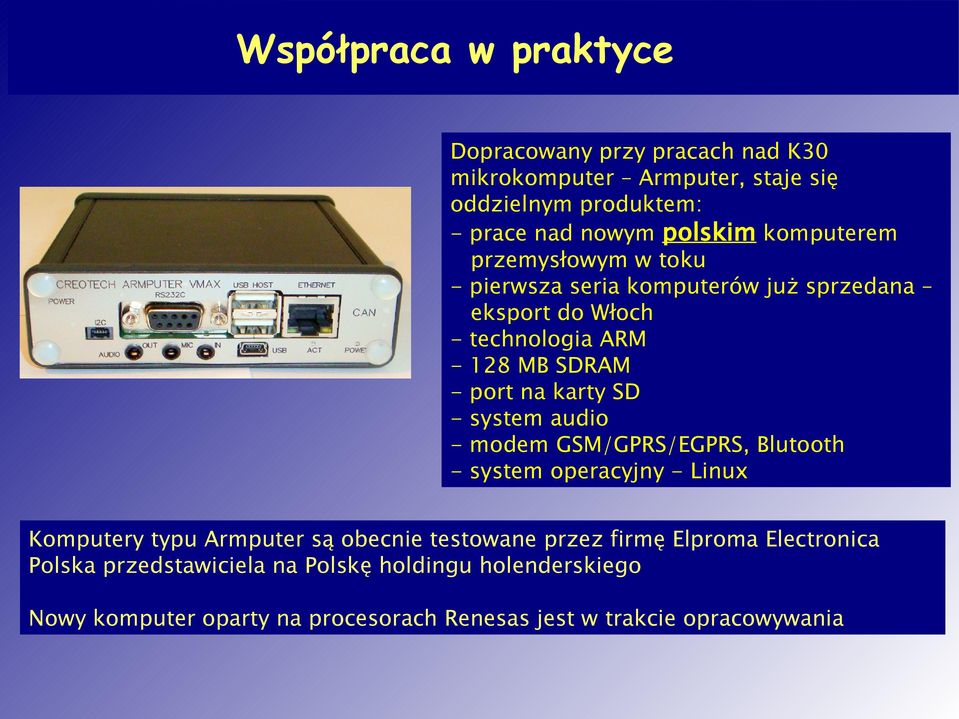 SD - system audio - modem GSM/GPRS/EGPRS, Blutooth - system operacyjny - Linux Komputery typu Armputer są obecnie testowane przez firmę