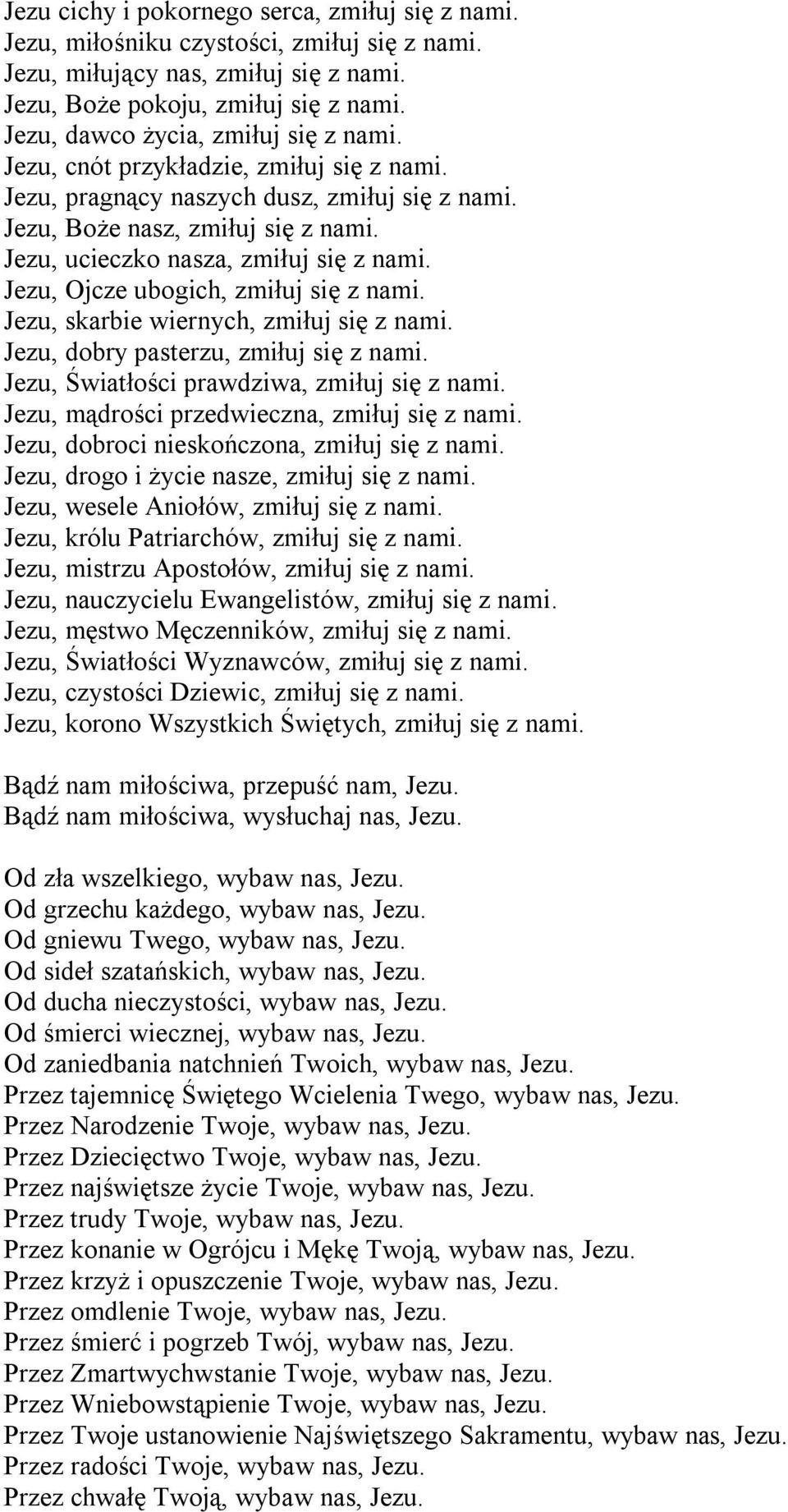 Jezu, ucieczko nasza, zmiłuj się z nami. Jezu, Ojcze ubogich, zmiłuj się z nami. Jezu, skarbie wiernych, zmiłuj się z nami. Jezu, dobry pasterzu, zmiłuj się z nami.