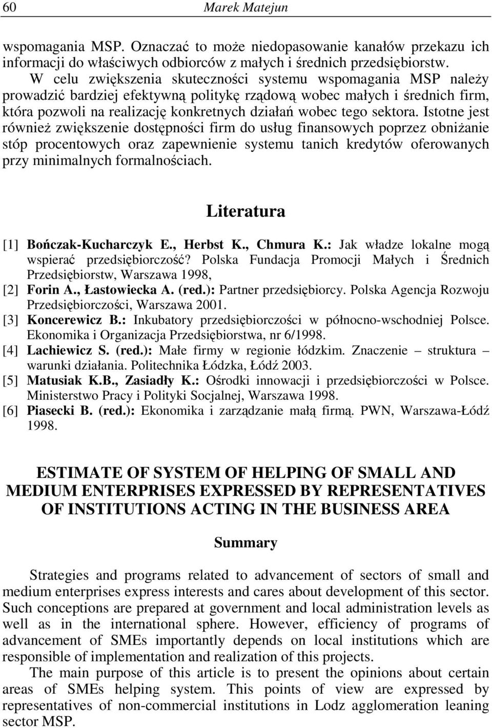 Istotne jest równie zwikszenie dostpnoci firm do usług finansowych poprzez obnianie stóp procentowych oraz zapewnienie systemu tanich kredytów oferowanych przy minimalnych formalnociach.