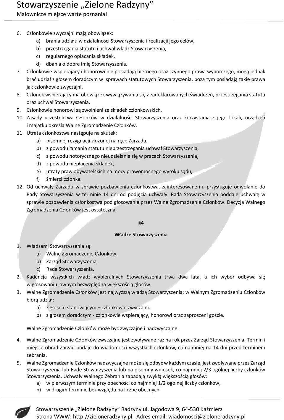 Członkowie wspierający i honorowi nie posiadają biernego oraz czynnego prawa wyborczego, mogą jednak brać udział z głosem doradczym w sprawach statutowych Stowarzyszenia, poza tym posiadają takie
