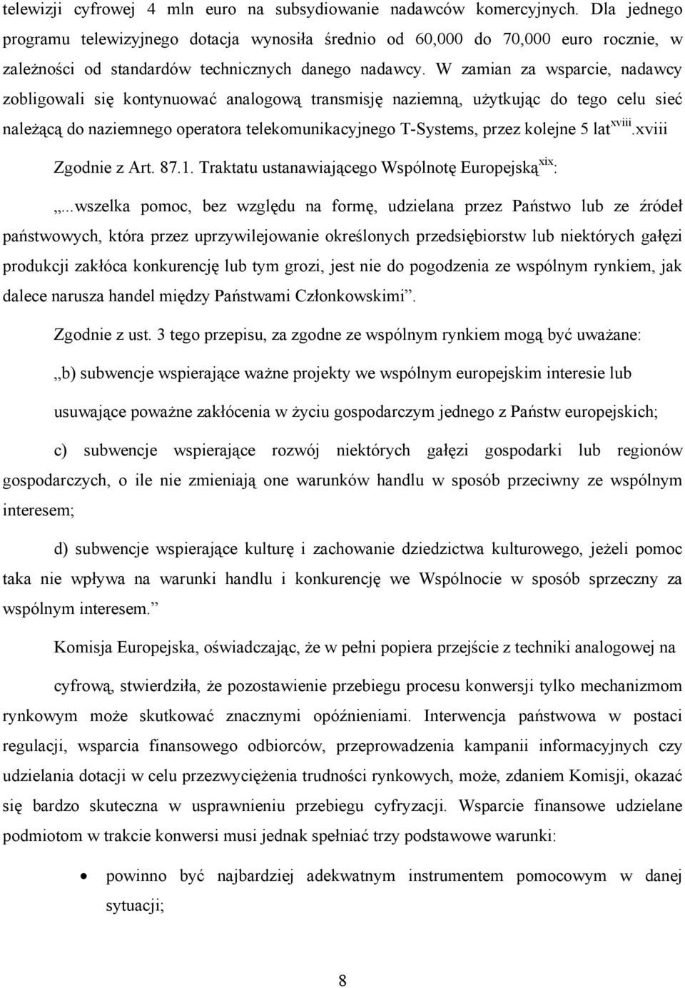 W zamian za wsparcie, nadawcy zobligowali się kontynuować analogową transmisję naziemną, użytkując do tego celu sieć należącą do naziemnego operatora telekomunikacyjnego T-Systems, przez kolejne 5