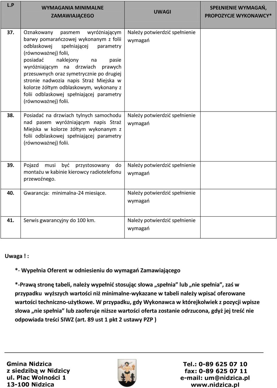 Posiadad na drzwiach tylnych samochodu nad pasem wyróżniającym napis Straż Miejska w kolorze żółtym wykonanym z folii odblaskowej spełniającej parametry (równoważnej) folii. 39.