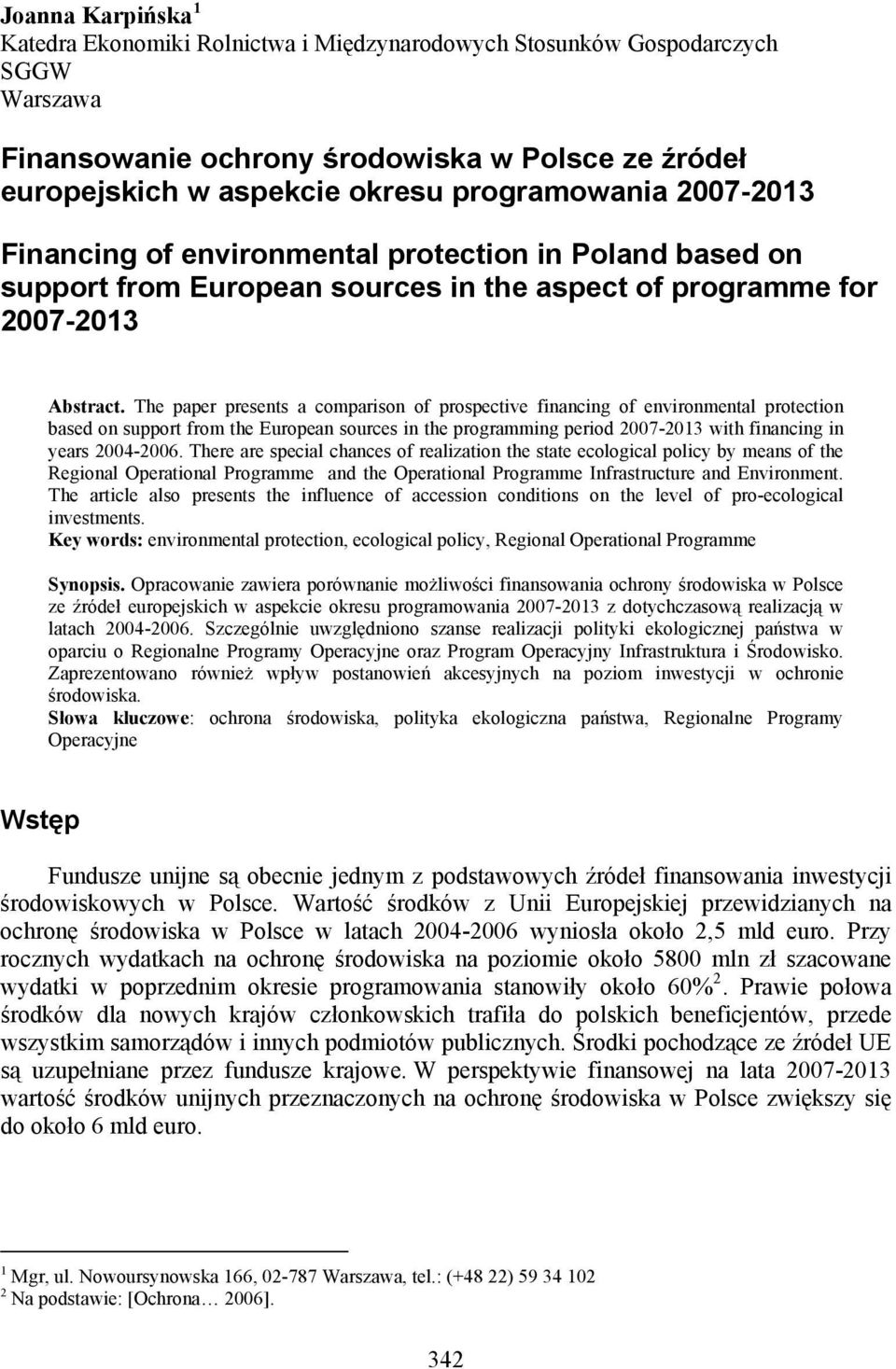 The paper presents a comparison of prospective financing of environmental protection based on support from the European sources in the programming period 2007-2013 with financing in years 2004-2006.