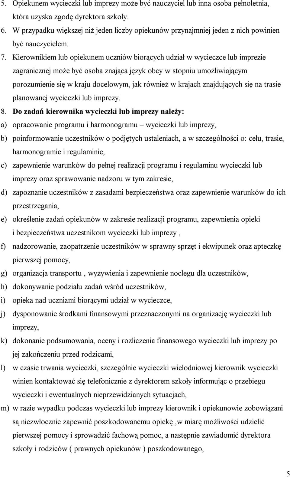 Kierownikiem lub opiekunem uczniów biorących udział w wycieczce lub imprezie zagranicznej może być osoba znająca język obcy w stopniu umożliwiającym porozumienie się w kraju docelowym, jak również w