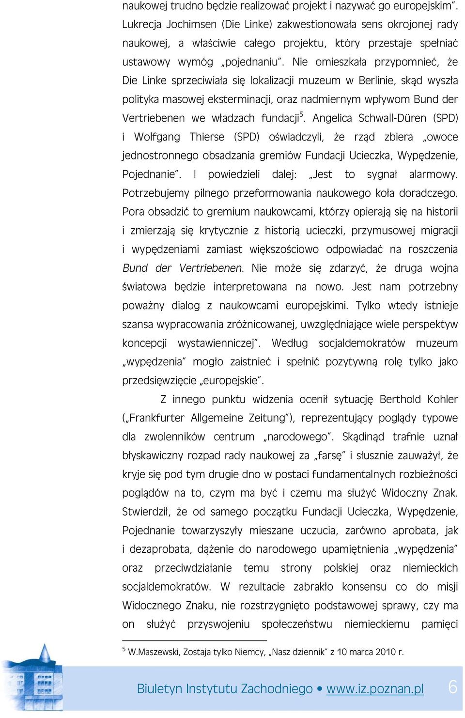 Nie omieszkała przypomnieć, że Die Linke sprzeciwiała się lokalizacji muzeum w Berlinie, skąd wyszła polityka masowej eksterminacji, oraz nadmiernym wpływom Bund der Vertriebenen we władzach fundacji