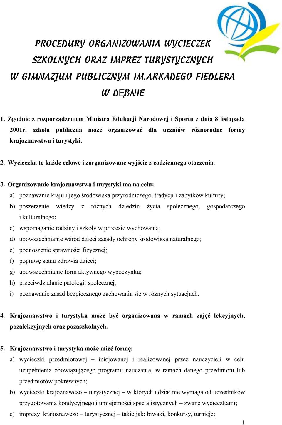 3. Organizowanie krajoznawstwa i turystyki ma na celu: a) poznawanie kraju i jego środowiska przyrodniczego, tradycji i zabytków kultury; b) poszerzenie wiedzy z różnych dziedzin życia społecznego,