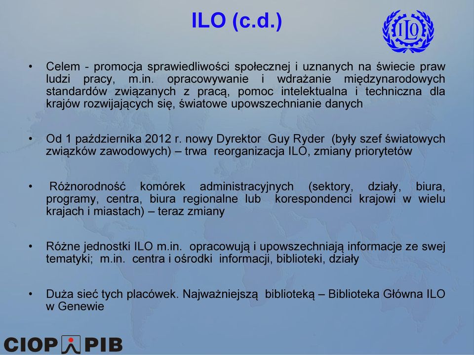 nowy Dyrektor Guy Ryder (były szef światowych związków zawodowych) trwa reorganizacja ILO, zmiany priorytetów Różnorodność komórek administracyjnych (sektory, działy, biura, programy, centra, biura