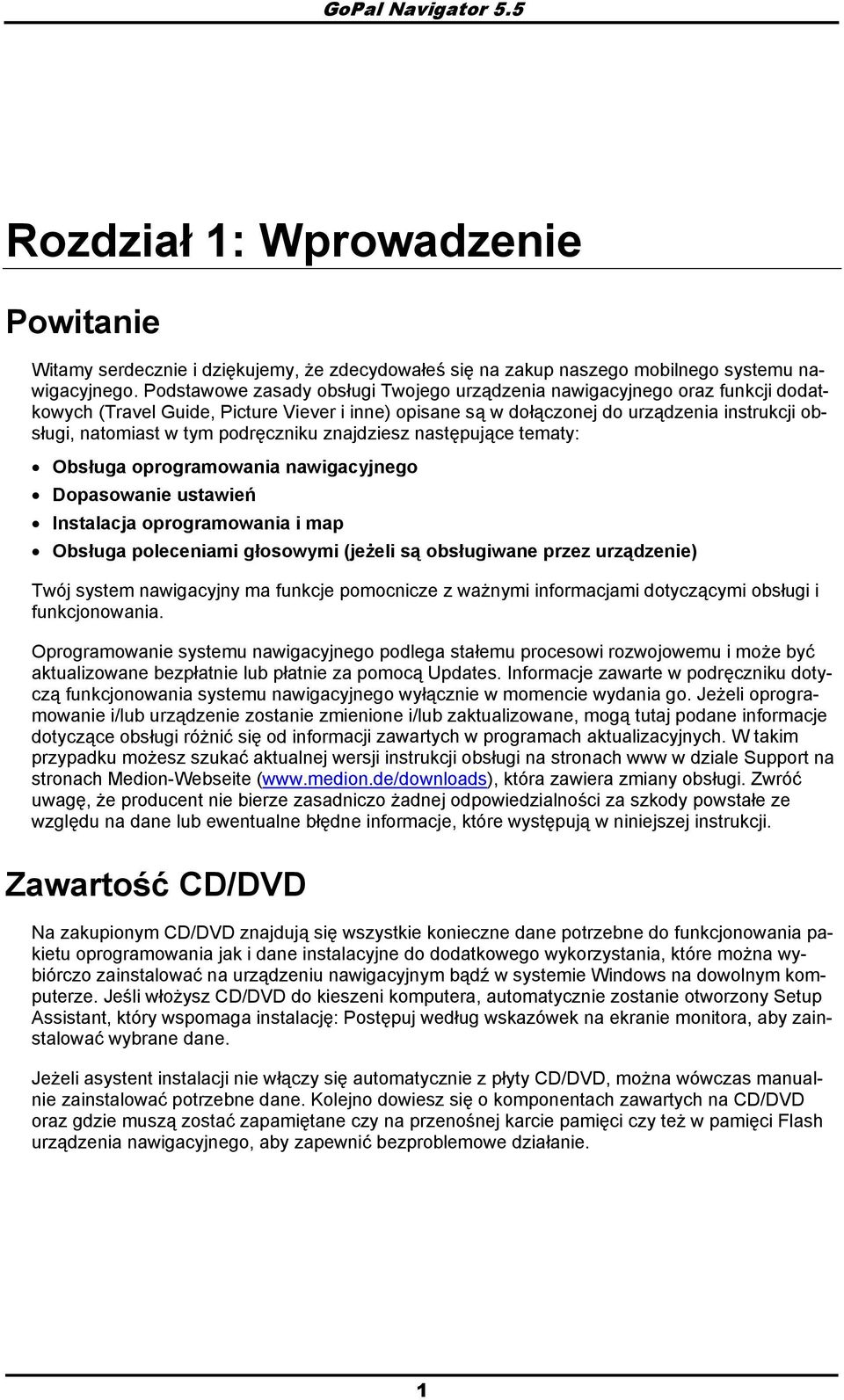 znajdziesz następujące tematy: Obsługa prgramwania nawigacyjneg Dpaswanie ustawień Instalacja prgramwania i map Obsługa pleceniami głswymi (jeżeli są bsługiwane przez urządzenie) Twój system