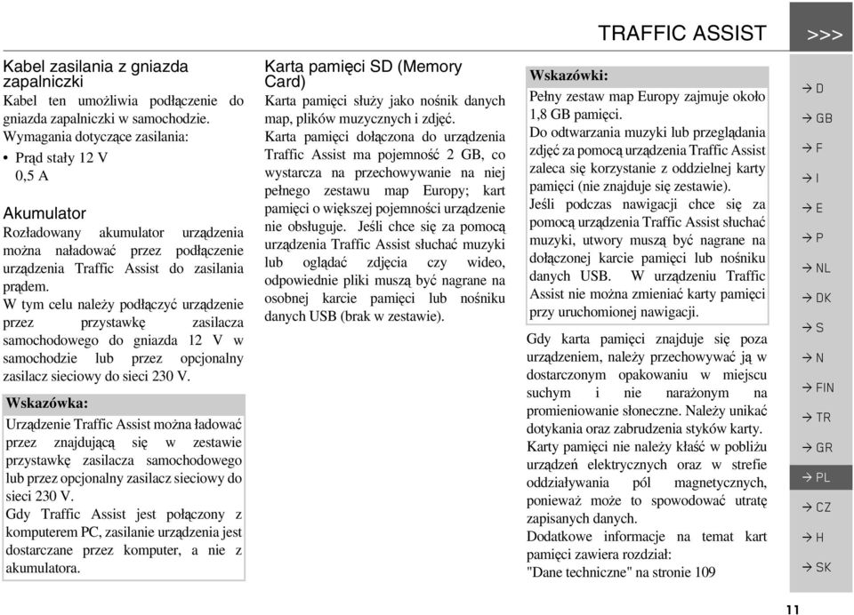 W tym celu należy podłączyć urządzenie przez przystawkę zasilacza samochodowego do gniazda 12 V w samochodzie lub przez opcjonalny zasilacz sieciowy do sieci 230 V.