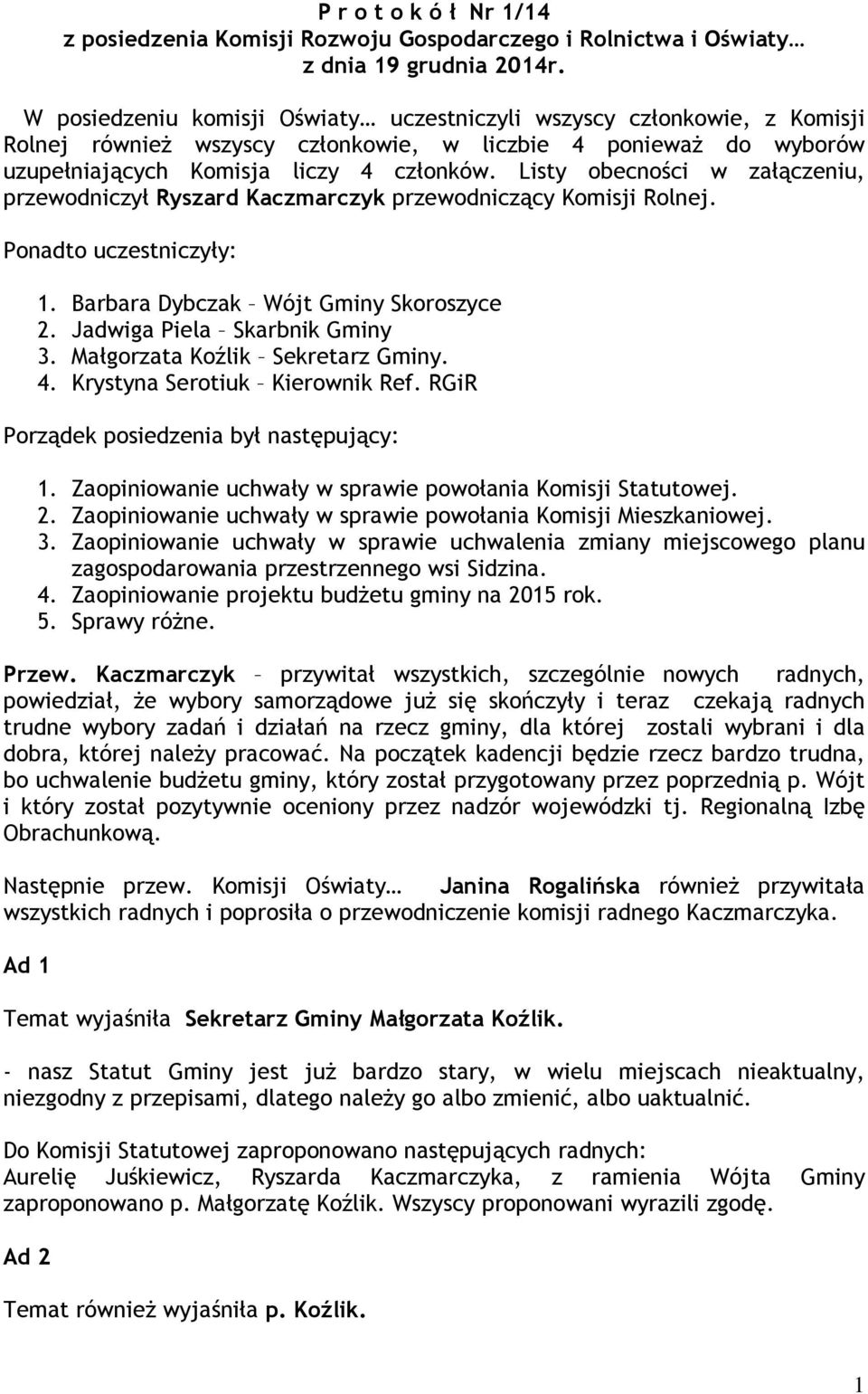 Listy obecności w załączeniu, przewodniczył Ryszard Kaczmarczyk przewodniczący Komisji Rolnej. Ponadto uczestniczyły: 1. Barbara Dybczak Wójt Gminy Skoroszyce 2. Jadwiga Piela Skarbnik Gminy 3.
