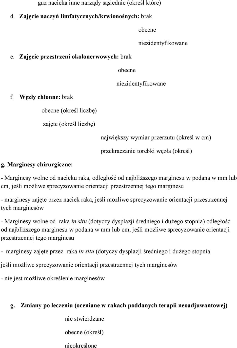 Marginesy chirurgiczne: obecne obecne niezidentyfikowane niezidentyfikowane największy wymiar przerzutu (określ w cm) przekraczanie torebki węzła (określ) - Marginesy wolne od nacieku raka, odległość