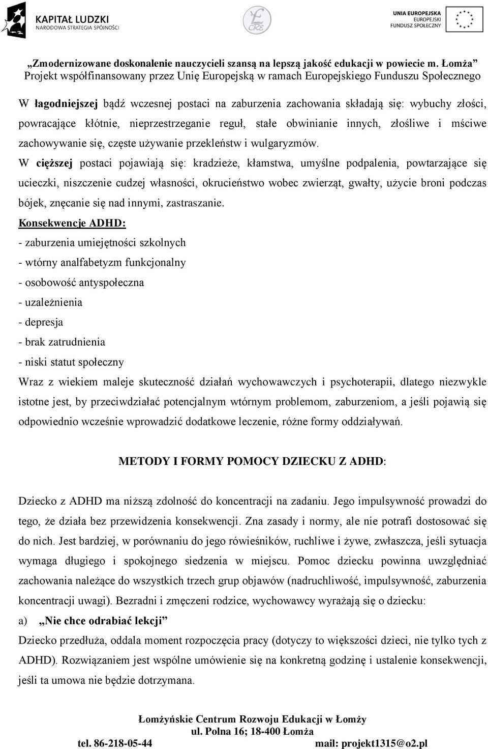 W cięższej postaci pojawiają się: kradzieże, kłamstwa, umyślne podpalenia, powtarzające się ucieczki, niszczenie cudzej własności, okrucieństwo wobec zwierząt, gwałty, użycie broni podczas bójek,