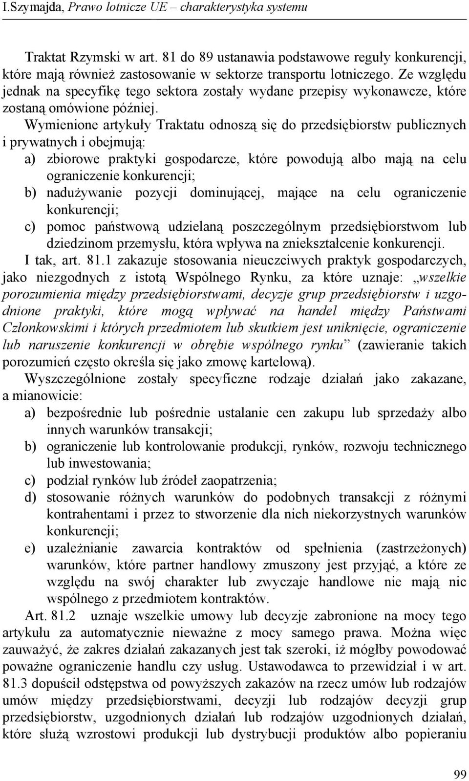 Wymienione artykuły Traktatu odnoszą się do przedsiębiorstw publicznych i prywatnych i obejmują: a) zbiorowe praktyki gospodarcze, które powodują albo mają na celu ograniczenie konkurencji; b)
