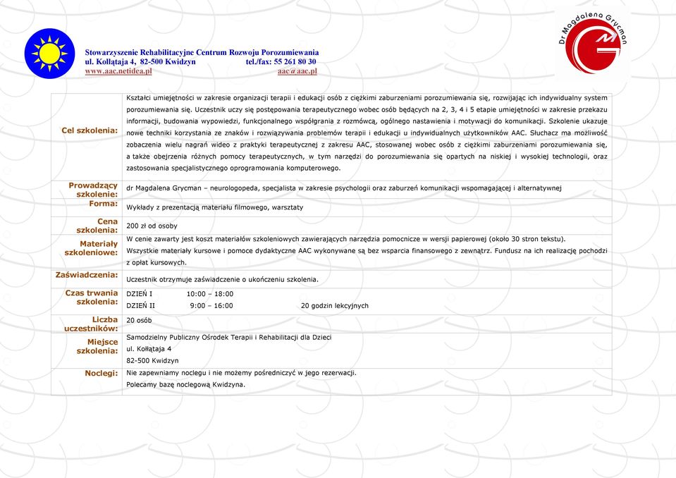 Uczestnik uczy się postępowania terapeutycznego wobec osób będących na 2, 3, 4 i 5 etapie umiejętności w zakresie przekazu informacji, budowania wypowiedzi, funkcjonalnego współgrania z rozmówcą,