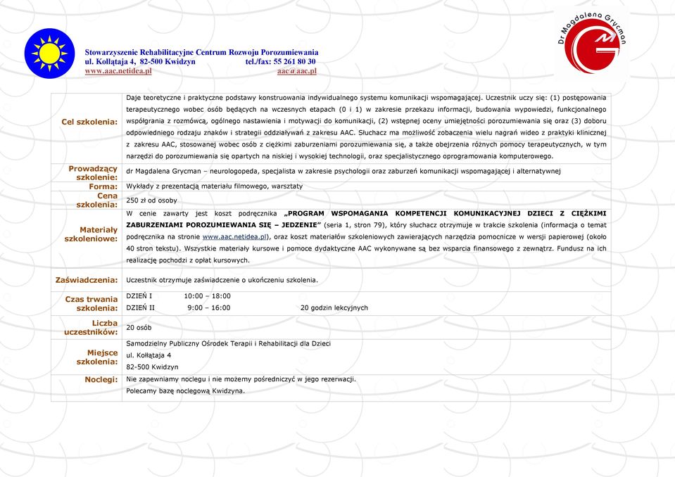 Uczestnik uczy się: (1) postępowania terapeutycznego wobec osób będących na wczesnych etapach (0 i 1) w zakresie przekazu informacji, budowania wypowiedzi, funkcjonalnego współgrania z rozmówcą,