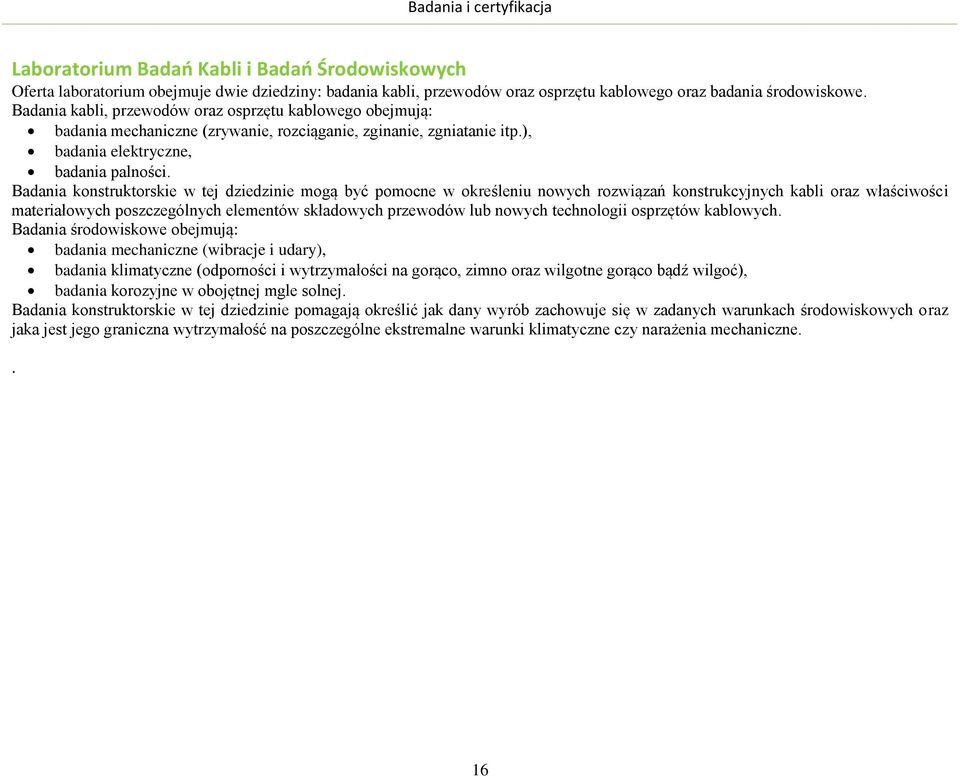 Badania konstruktorskie w tej dziedzinie mogą być pomocne w określeniu nowych rozwiązań konstrukcyjnych kabli oraz właściwości materiałowych poszczególnych elementów składowych przewodów lub nowych