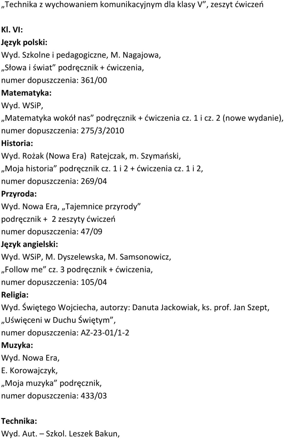 2 (nowe wydanie), numer dopuszczenia: 275/3/2010 Historia: Wyd. Rożak (Nowa Era) Ratejczak, m. Szymański, Moja historia podręcznik cz. 1 i 2 + ćwiczenia cz.