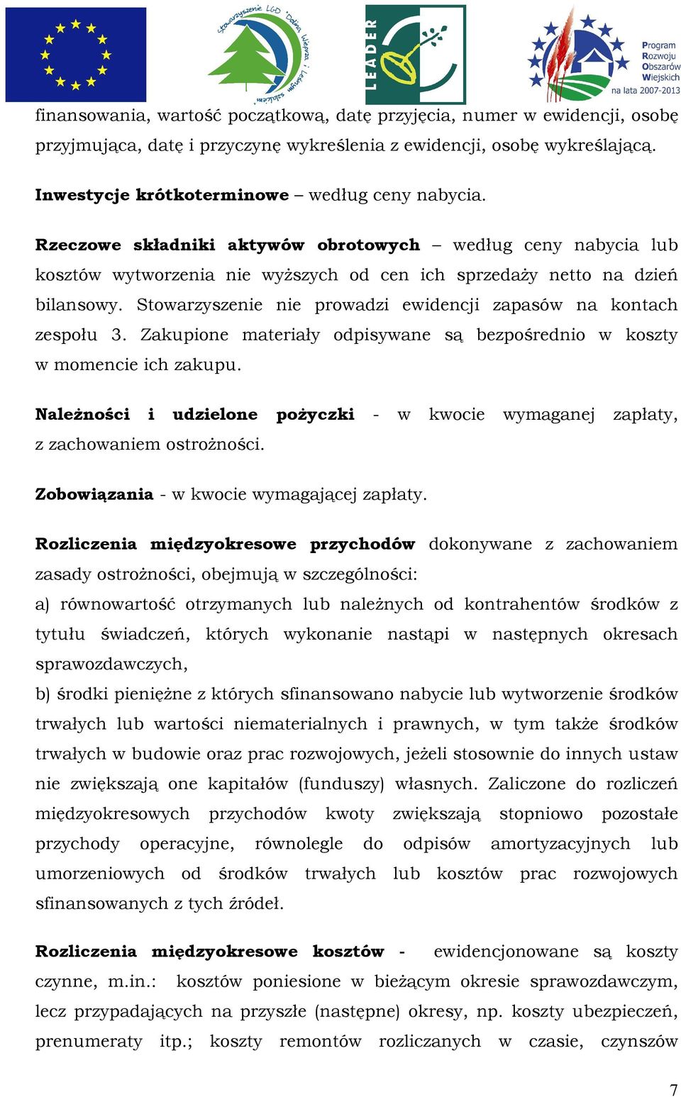 Stowarzyszenie nie prowadzi ewidencji zapasów na kontach zespołu 3. Zakupione materiały odpisywane są bezpośrednio w koszty w momencie ich zakupu.
