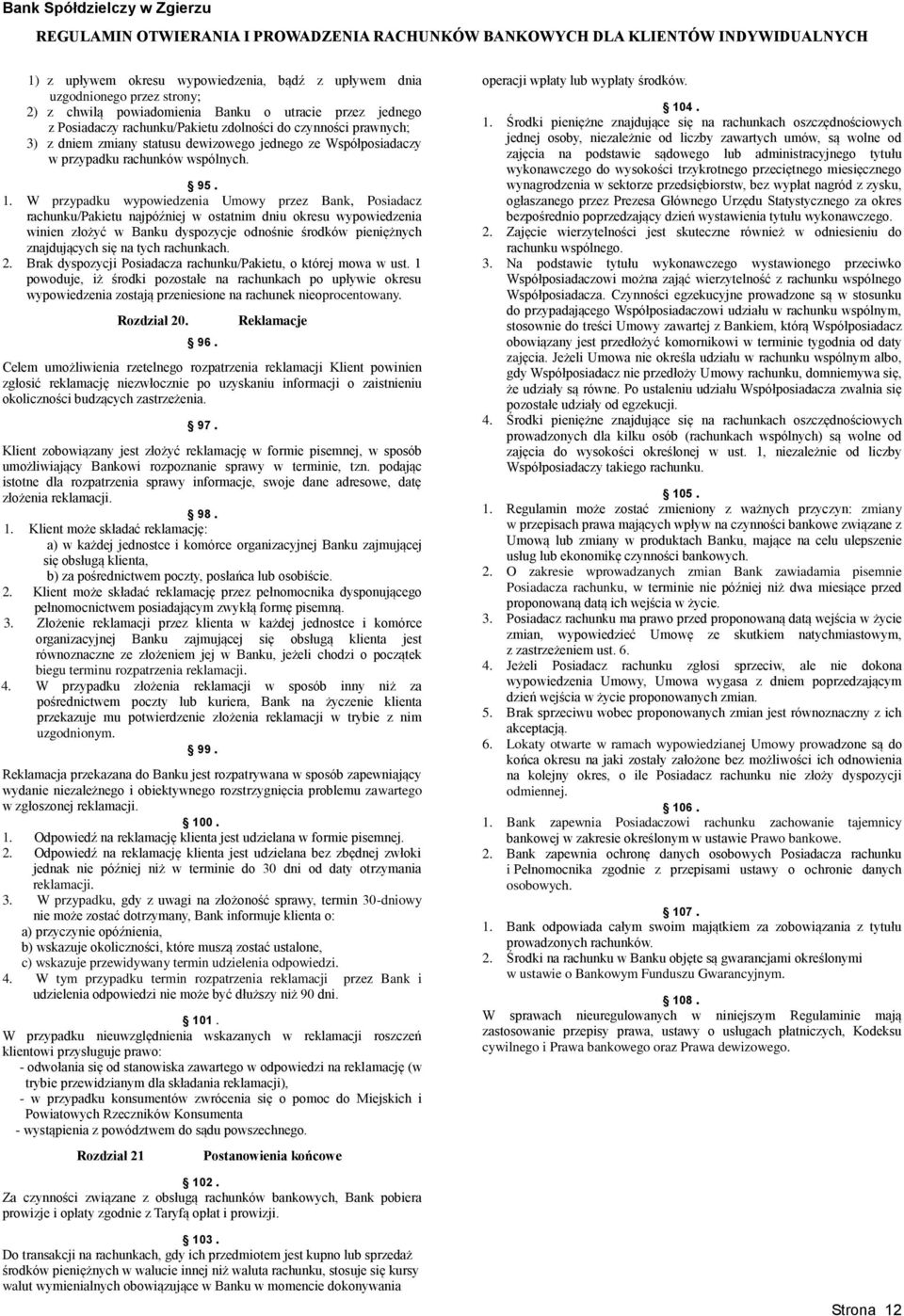 W przypadku wypowiedzenia Umowy przez Bank, Posiadacz rachunku/pakietu najpóźniej w ostatnim dniu okresu wypowiedzenia winien złożyć w Banku dyspozycje odnośnie środków pieniężnych znajdujących się