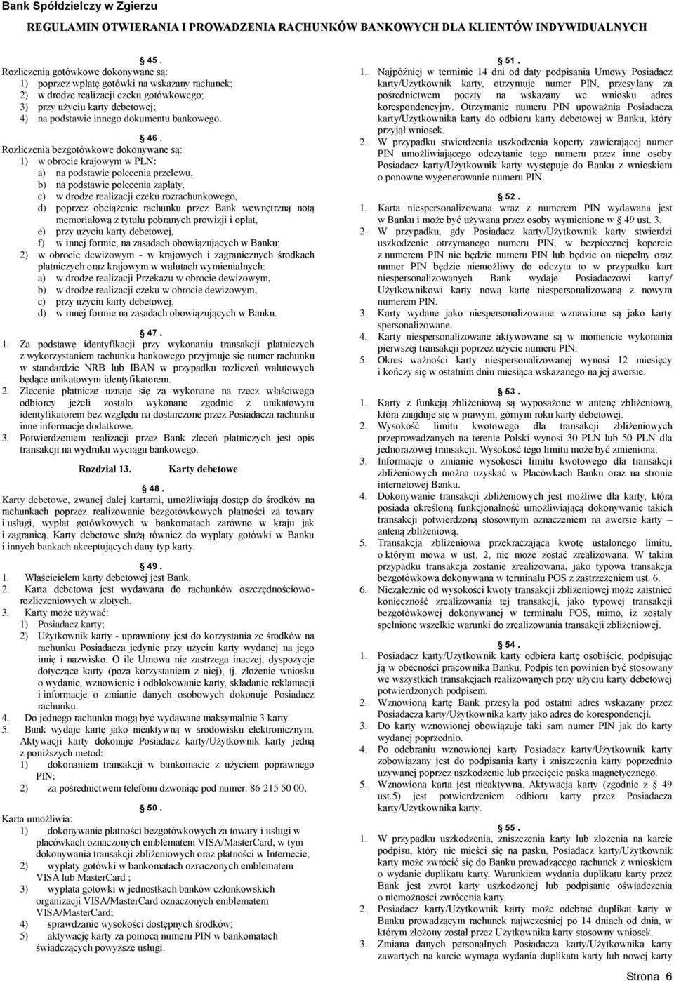 Rozliczenia bezgotówkowe dokonywane są: 1) w obrocie krajowym w PLN: a) na podstawie polecenia przelewu, b) na podstawie polecenia zapłaty, c) w drodze realizacji czeku rozrachunkowego, d) poprzez