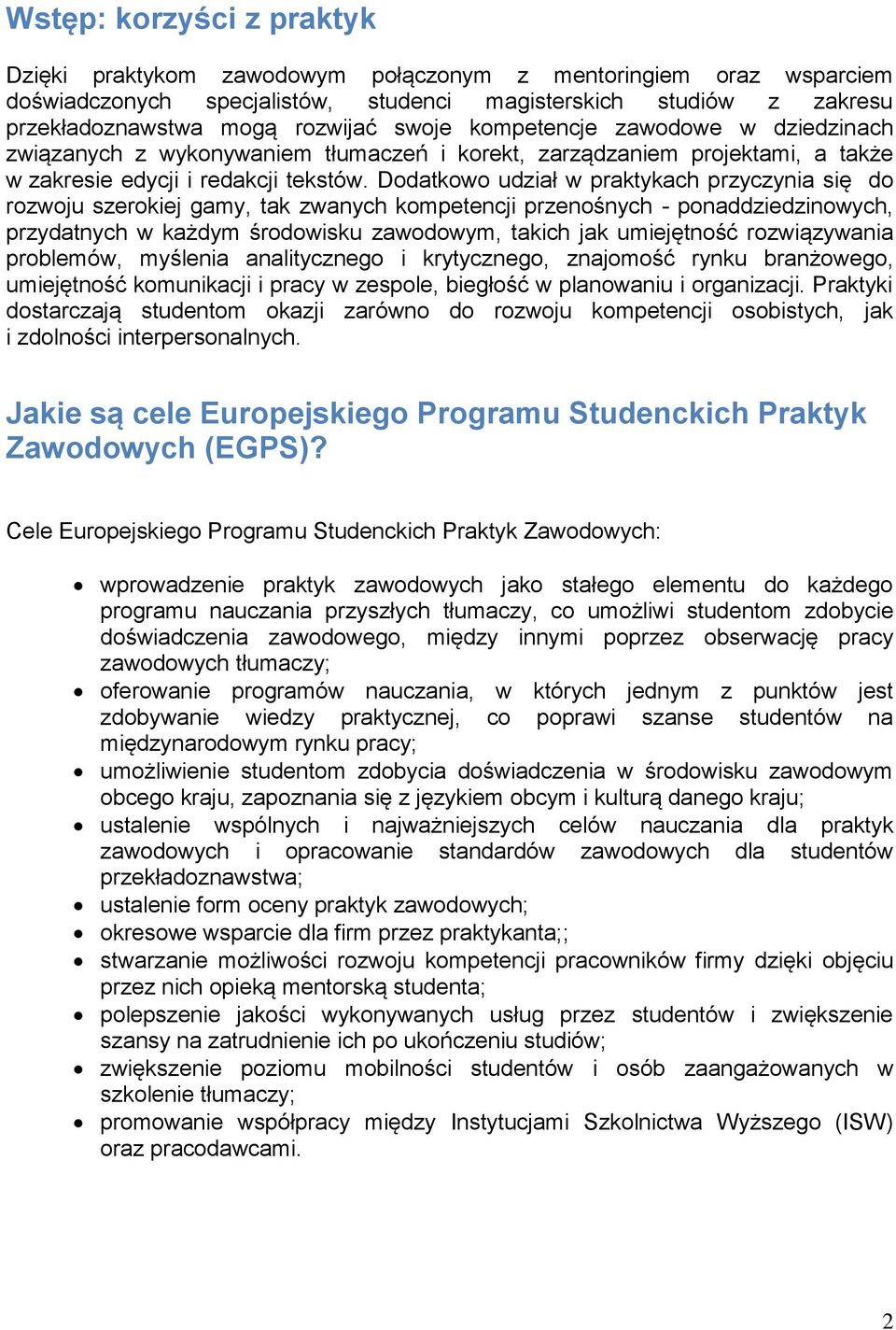 Dodatkowo udział w praktykach przyczynia się do rozwoju szerokiej gamy, tak zwanych kompetencji przenośnych - ponaddziedzinowych, przydatnych w każdym środowisku zawodowym, takich jak umiejętność