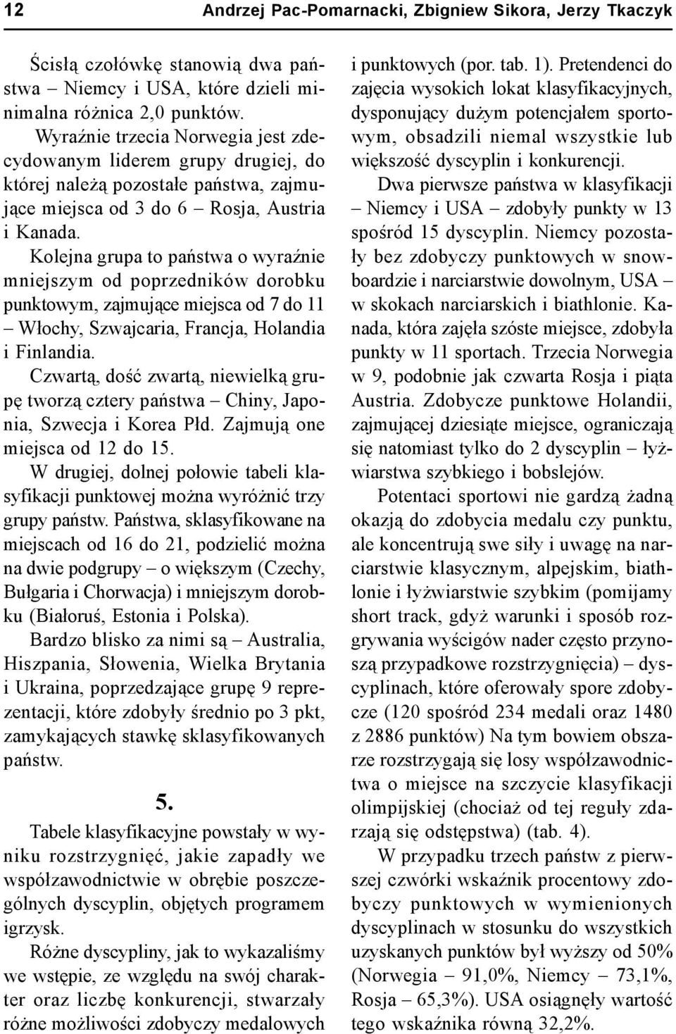 Kolejna grupa to państwa o wyraźnie mniejszym od poprzedników dorobku punktowym, zajmujące miejsca od 7 do 11 Włochy, Szwajcaria, Francja, Holandia i Finlandia.