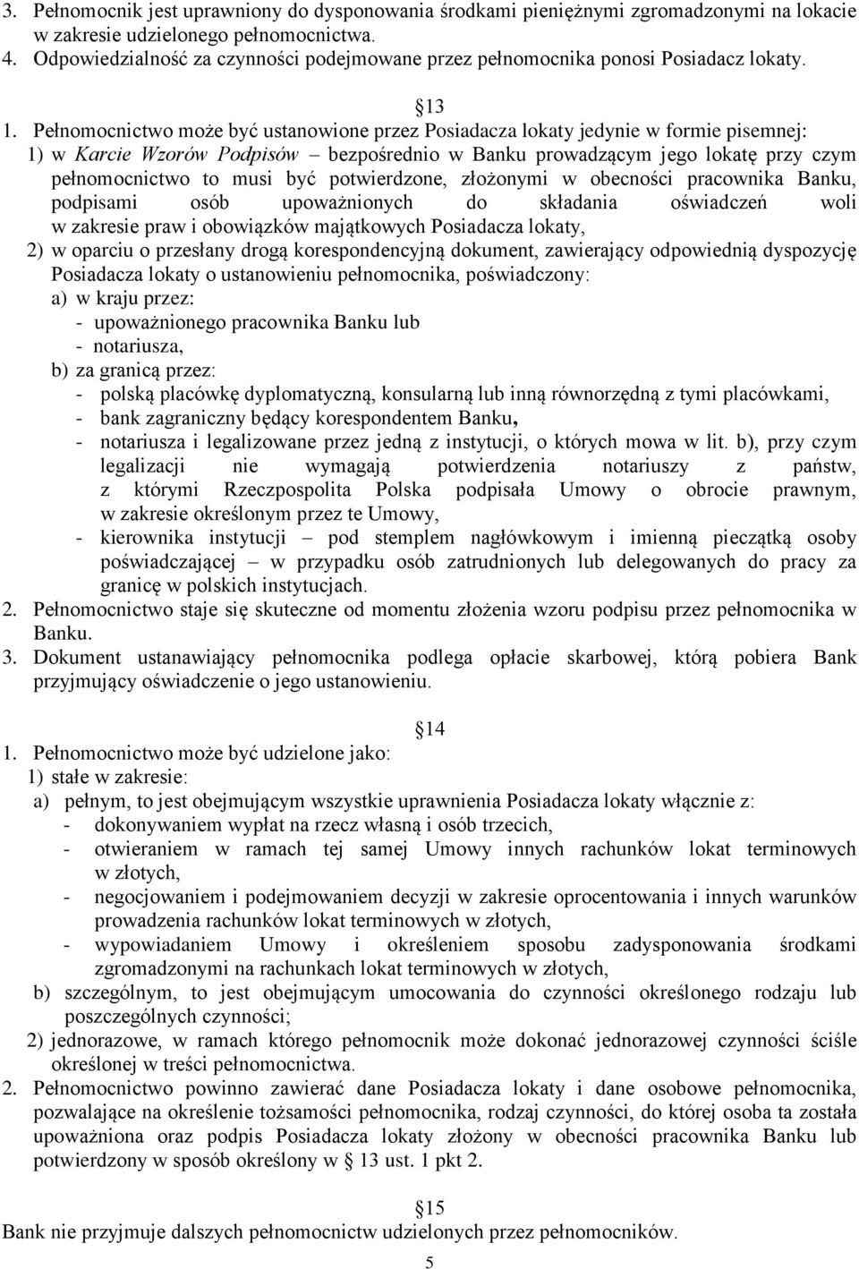 Pełnomocnictwo może być ustanowione przez Posiadacza lokaty jedynie w formie pisemnej: 1) w Karcie Wzorów Podpisów bezpośrednio w Banku prowadzącym jego lokatę przy czym pełnomocnictwo to musi być