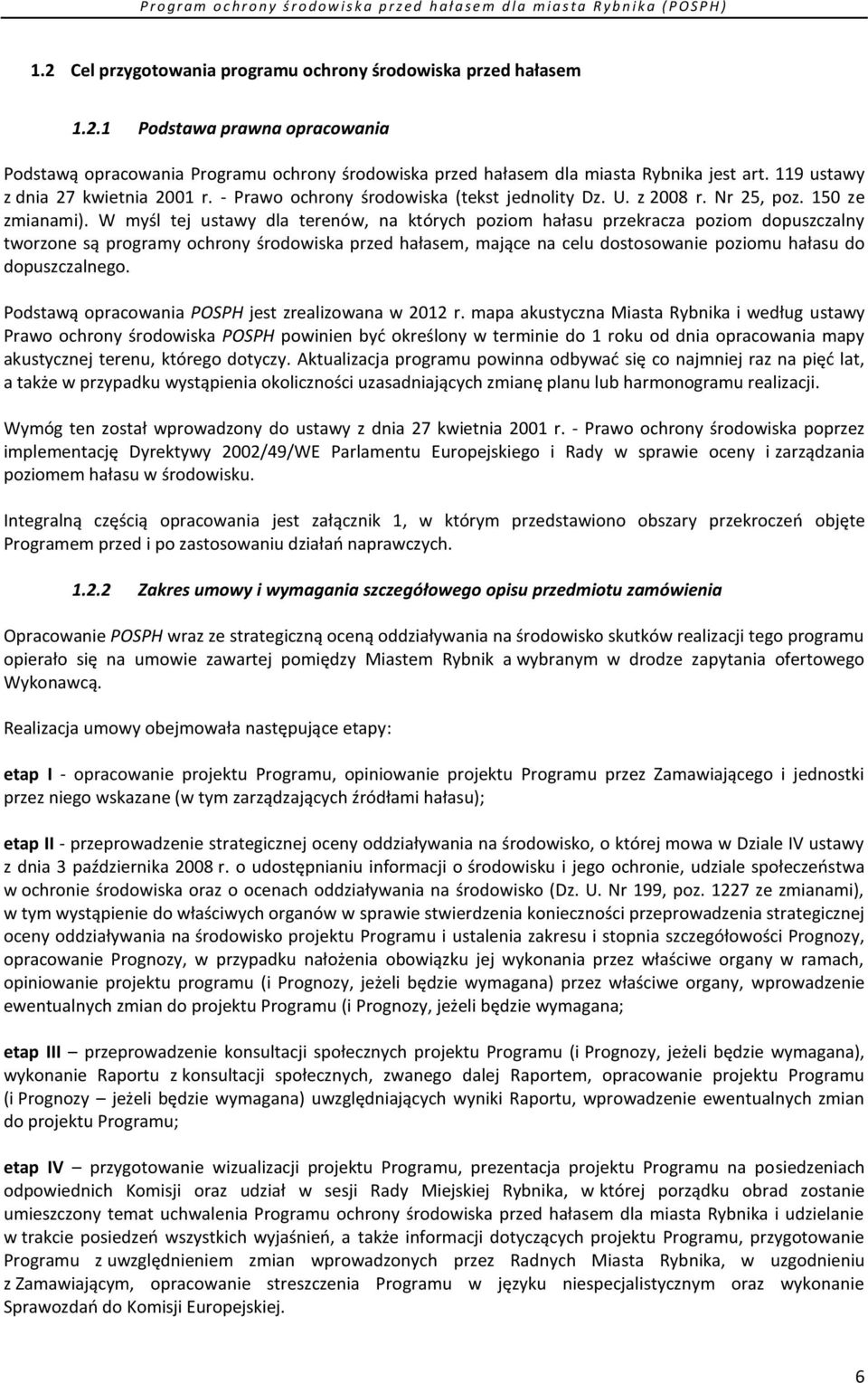 W myśl tej ustawy dla terenów, na których poziom hałasu przekracza poziom dopuszczalny tworzone są programy ochrony środowiska przed hałasem, mające na celu dostosowanie poziomu hałasu do