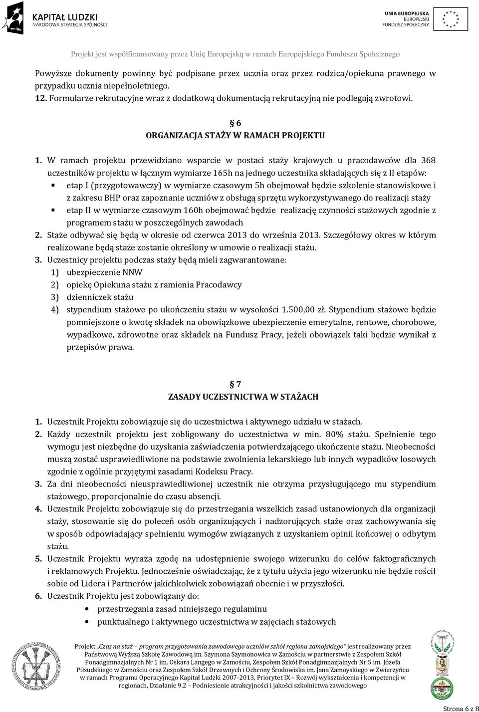W ramach projektu przewidziano wsparcie w postaci staży krajowych u pracodawców dla 368 uczestników projektu w łącznym wymiarze 165h na jednego uczestnika składających się z II etapów: etap I
