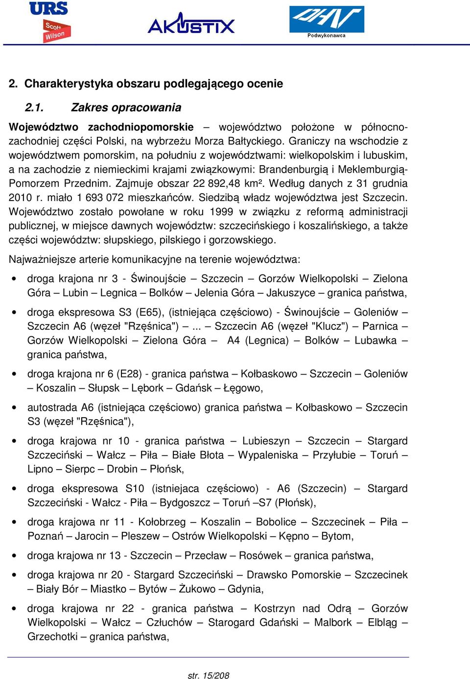 Przednim. Zajmuje obszar 22 892,48 km². Według danych z 31 grudnia 2010 r. miało 1 693 072 mieszkańców. Siedzibą władz województwa jest Szczecin.
