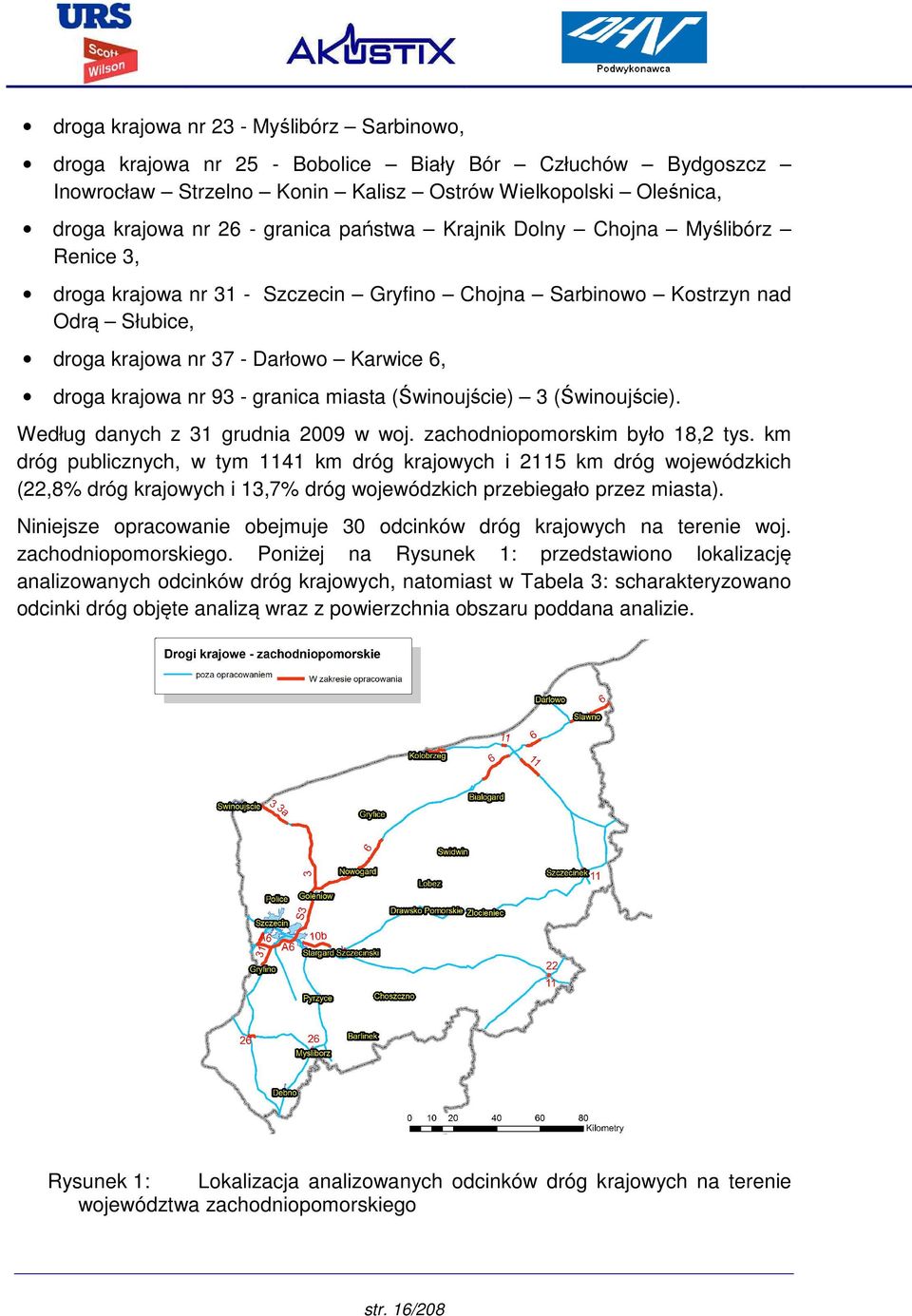 granica miasta (Świnoujście) 3 (Świnoujście). Według danych z 31 grudnia 2009 w woj. zachodniopomorskim było 18,2 tys.