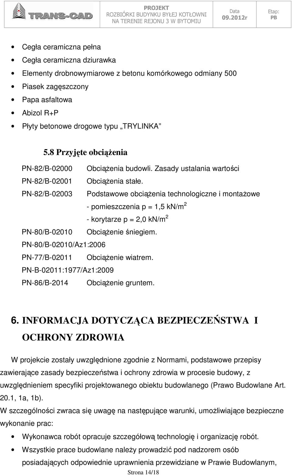 Podstawowe obciąŝenia technologiczne i montaŝowe - pomieszczenia p = 1,5 kn/m 2 - korytarze p = 2,0 kn/m 2 ObciąŜenie śniegiem. PN-80/B-02010/Az1:2006 PN-77/B-02011 ObciąŜenie wiatrem.