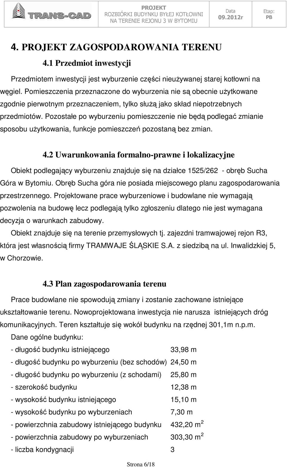 Pozostałe po wyburzeniu pomieszczenie nie będą podlegać zmianie sposobu uŝytkowania, funkcje pomieszczeń pozostaną bez zmian. 4.