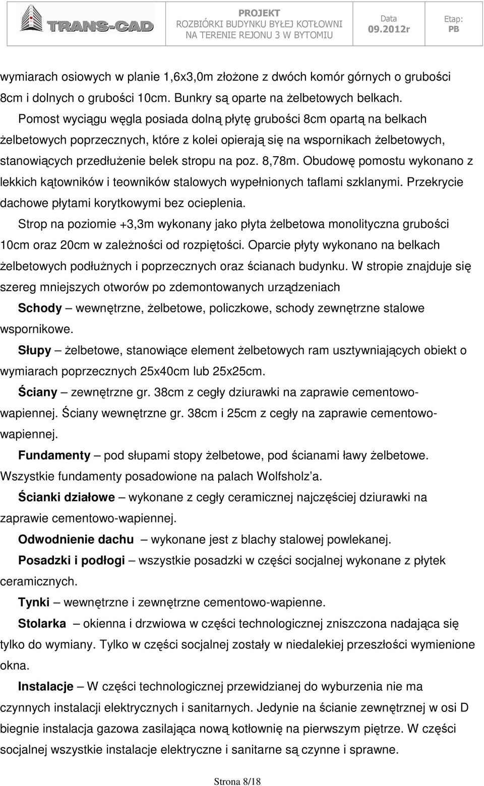 8,78m. Obudowę pomostu wykonano z lekkich kątowników i teowników stalowych wypełnionych taflami szklanymi. Przekrycie dachowe płytami korytkowymi bez ocieplenia.