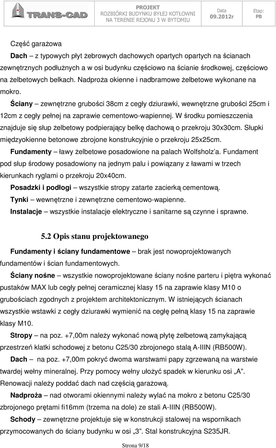 W środku pomieszczenia znajduje się słup Ŝelbetowy podpierający belkę dachową o przekroju 30x30cm. Słupki międzyokienne betonowe zbrojone konstrukcyjnie o przekroju 25x25cm.