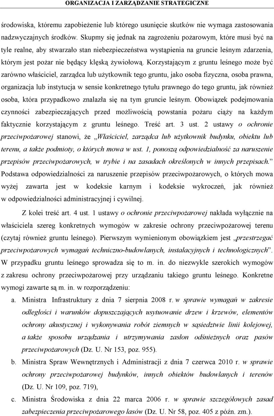 Korzystającym z gruntu leśnego może być zarówno właściciel, zarządca lub użytkownik tego gruntu, jako osoba fizyczna, osoba prawna, organizacja lub instytucja w sensie konkretnego tytułu prawnego do