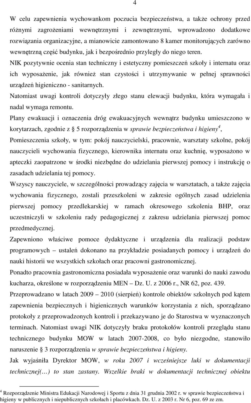 NIK pozytywnie ocenia stan techniczny i estetyczny pomieszczeń szkoły i internatu oraz ich wyposaŝenie, jak równieŝ stan czystości i utrzymywanie w pełnej sprawności urządzeń higieniczno -