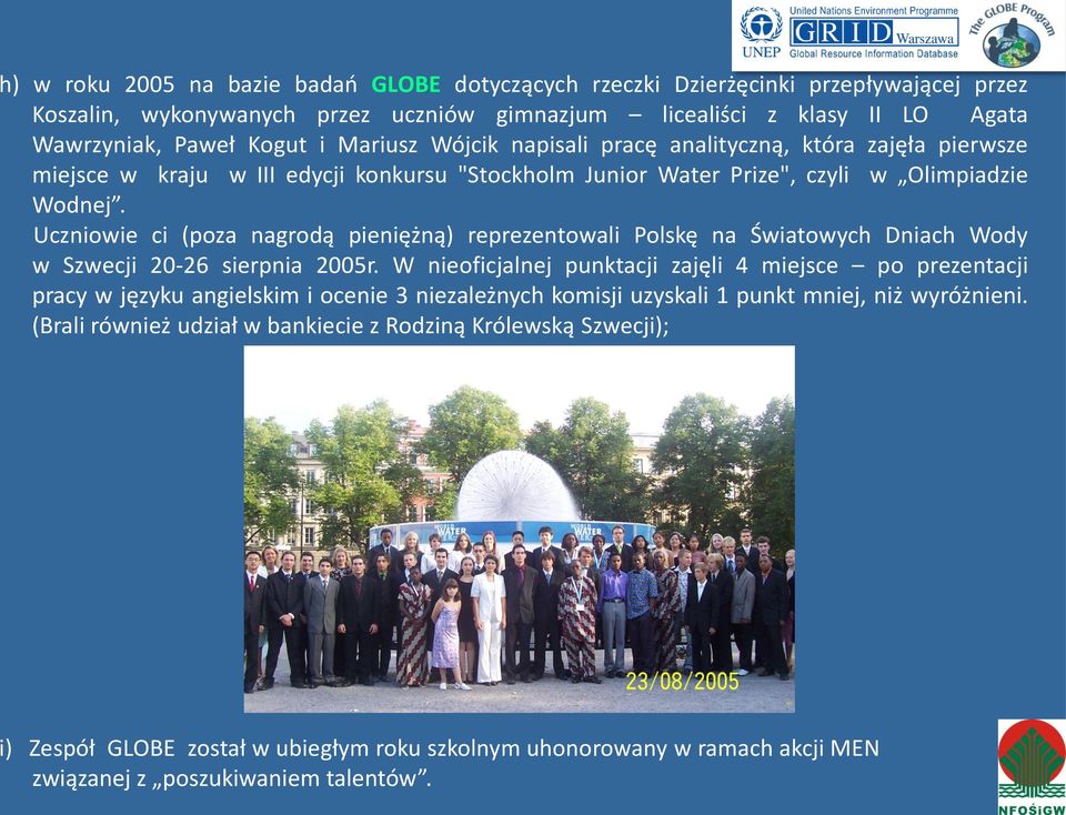 Uczniowie ci (poza nagrodą pieniężną) reprezentowali Polskę na Światowych Dniach Wody w Szwecji 20-26 sierpnia 2005r.