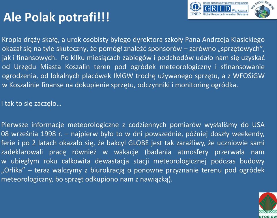 Po kilku miesiącach zabiegów i podchodów udało nam się uzyskać od Urzędu Miasta Koszalin teren pod ogródek meteorologiczny i sfinansowanie ogrodzenia, od lokalnych placówek IMGW trochę używanego