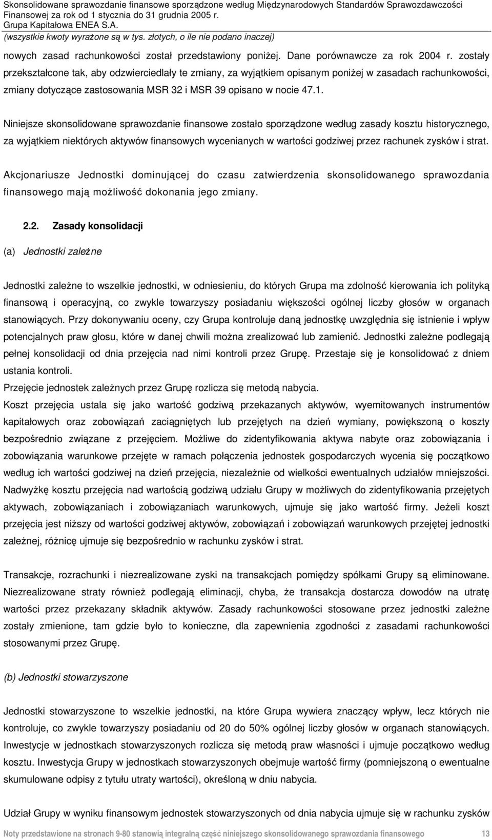 Niniejsze skonsolidowane sprawozdanie finansowe zostało sporządzone według zasady kosztu historycznego, za wyjątkiem niektórych aktywów finansowych wycenianych w wartości godziwej przez rachunek