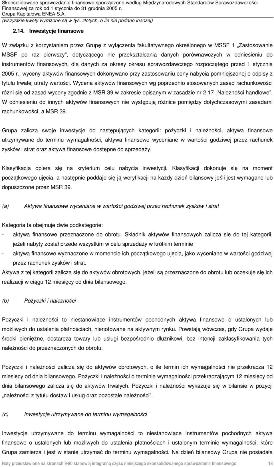 , wyceny aktywów finansowych dokonywano przy zastosowaniu ceny nabycia pomniejszonej o odpisy z tytułu trwałej utraty wartości.
